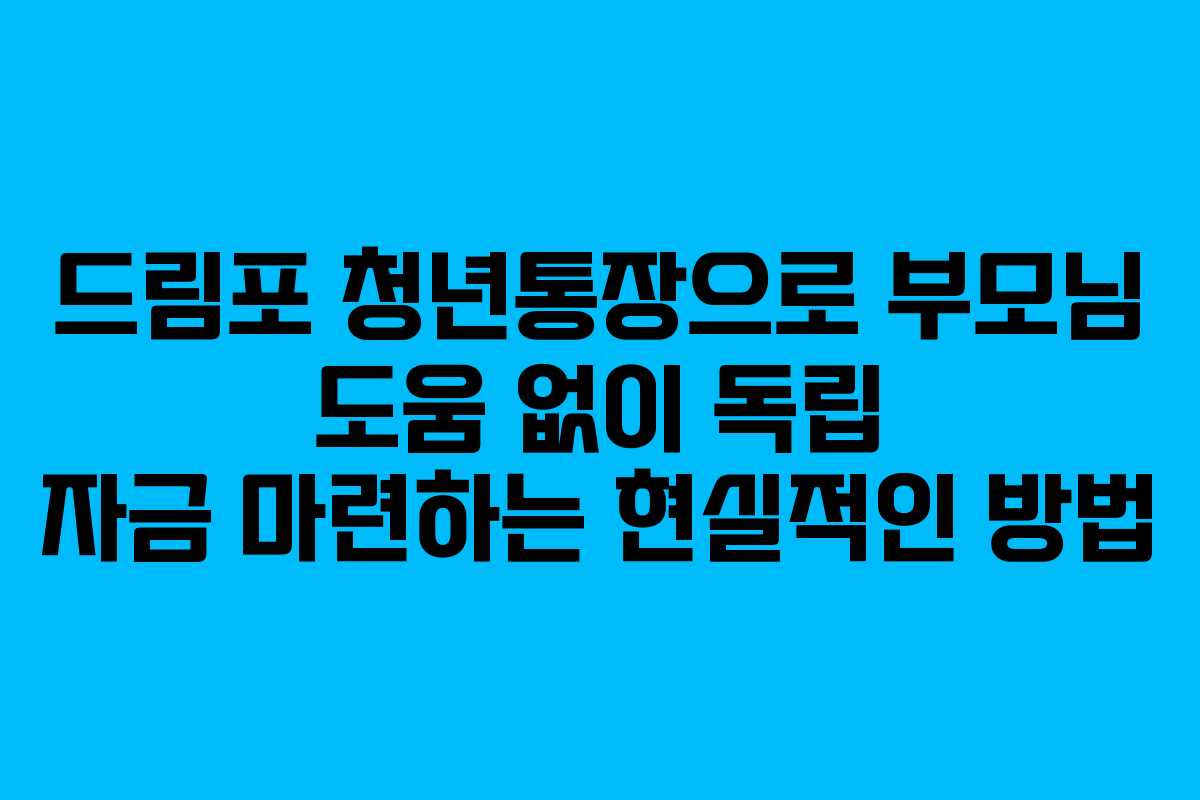 드림포 청년통장으로 부모님 도움 없이 독립 자금 마련하는 현실적인 방법