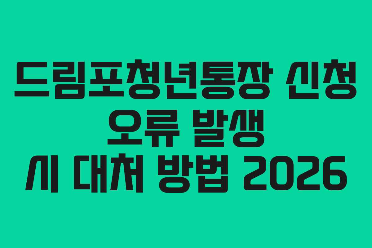 드림포청년통장 신청 오류 발생 시 대처 방법 2026 드림포청년통장 신청 오류 발생 시 대처 방법 2026