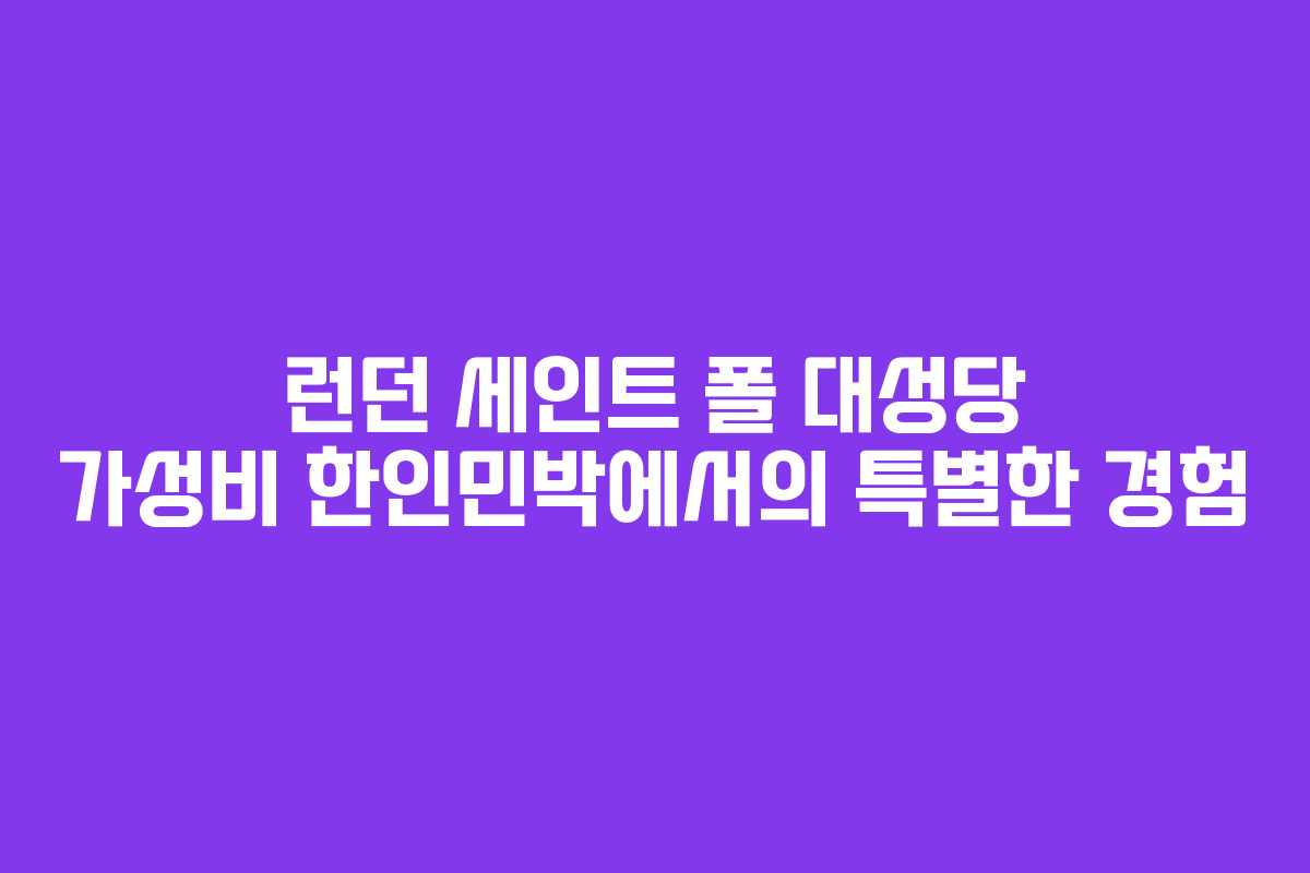 런던 세인트 폴 대성당 가성비 한인민박에서의 특별한 경험 런던 세인트 폴 대성당 가성비 한인민박에서의 특별한 경험