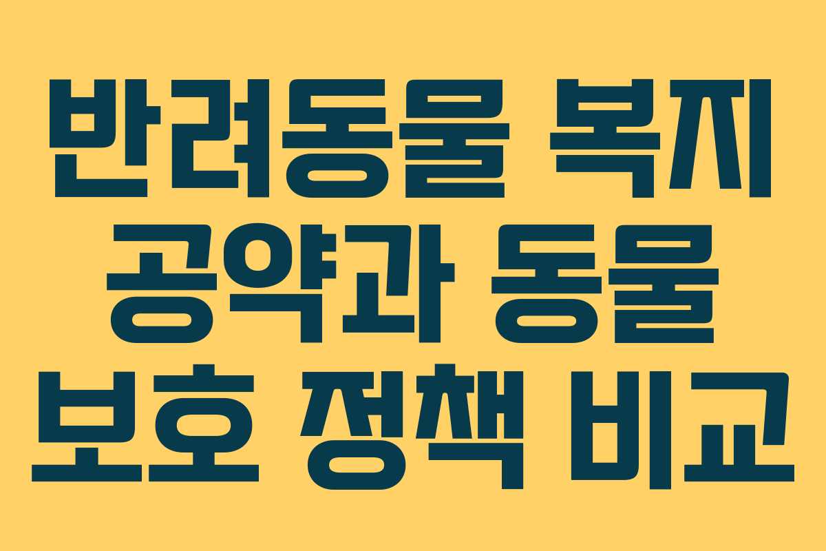 반려동물 복지 공약과 동물 보호 정책 비교