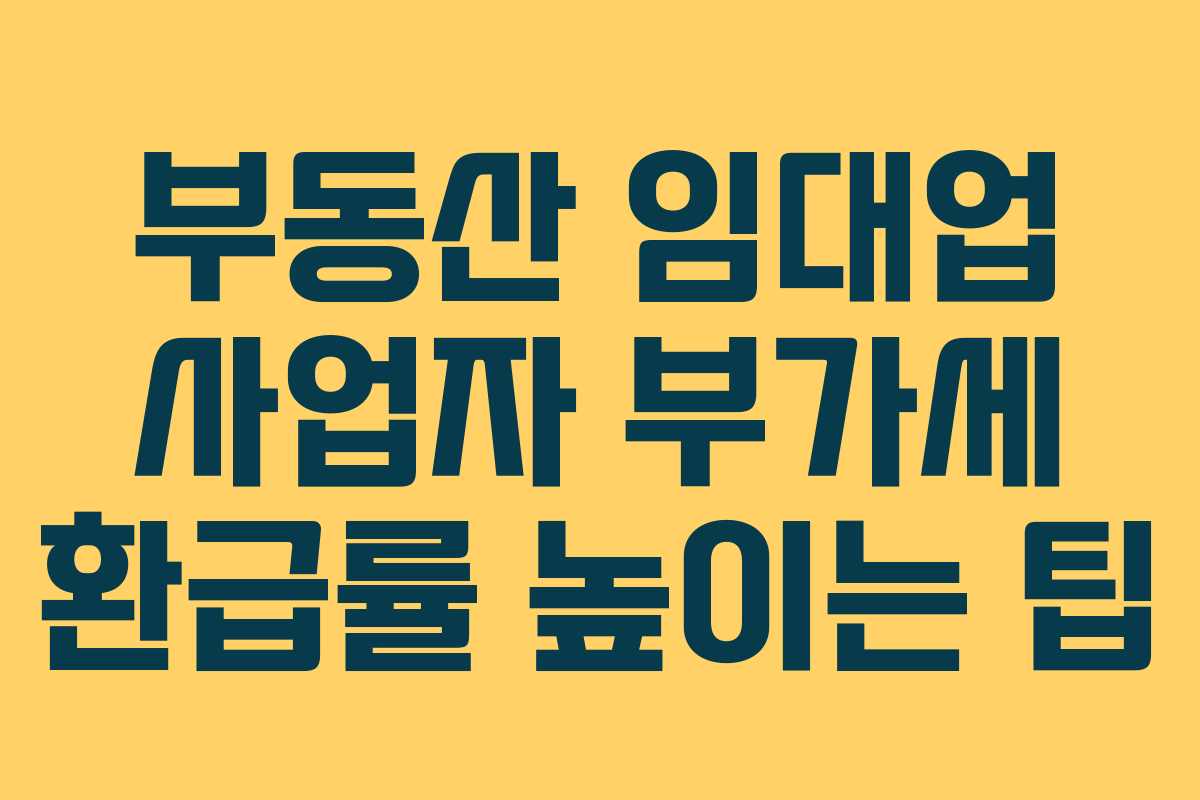 부동산 임대업 사업자 부가세 환급률 높이는 팁