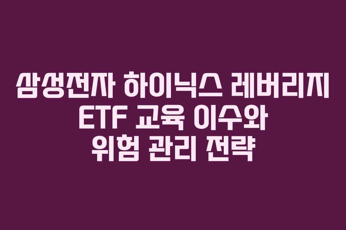 삼성전자 하이닉스 레버리지 ETF 교육 이수와 위험 관리 전략