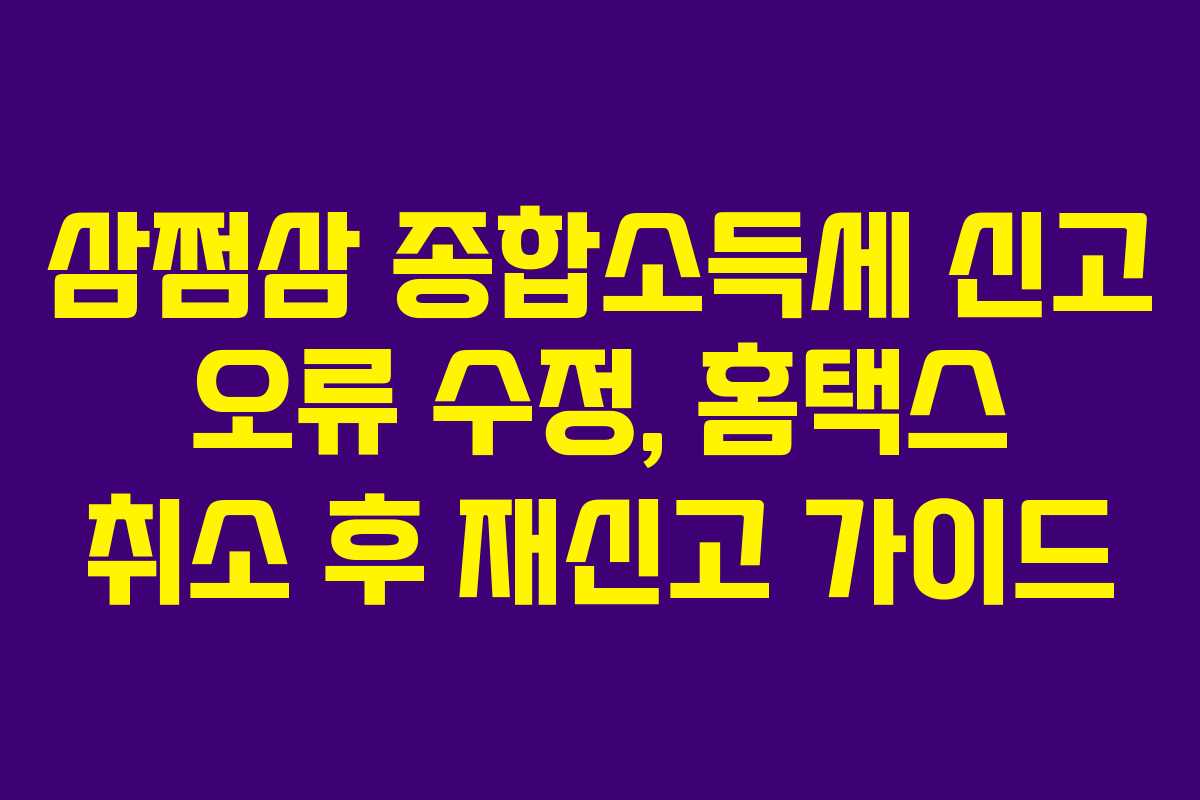 삼쩜삼 종합소득세 신고 오류 수정, 홈택스 취소 후 재신고 가이드