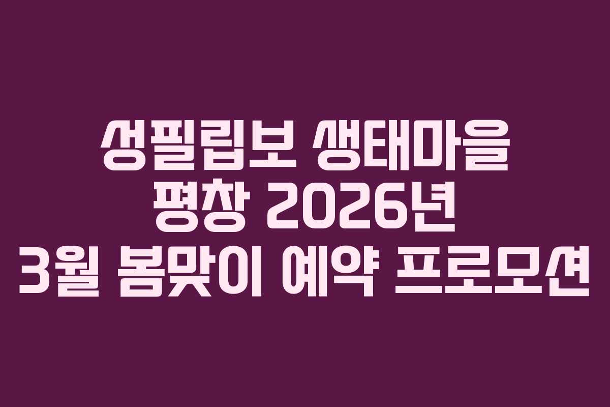 성필립보 생태마을 평창 2026년 3월 봄맞이 예약 프로모션