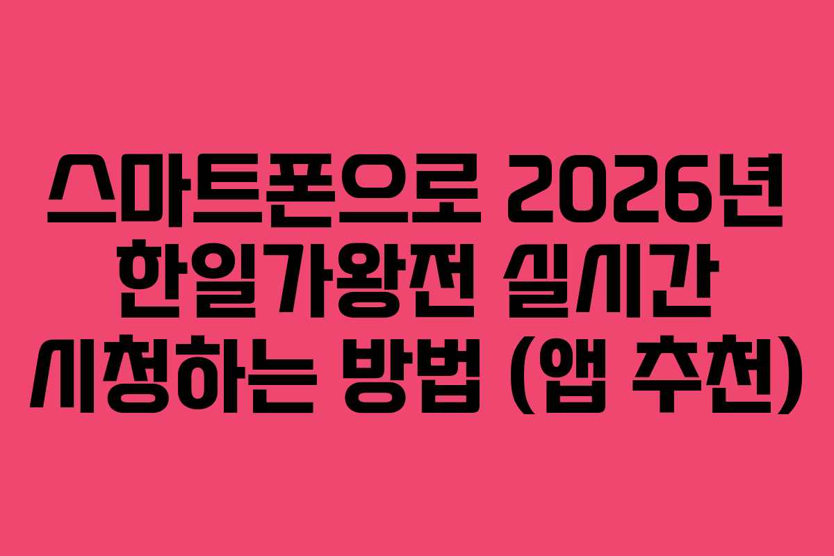 스마트폰으로 2026년 한일가왕전 실시간 시청하는 방법 (앱 추천)