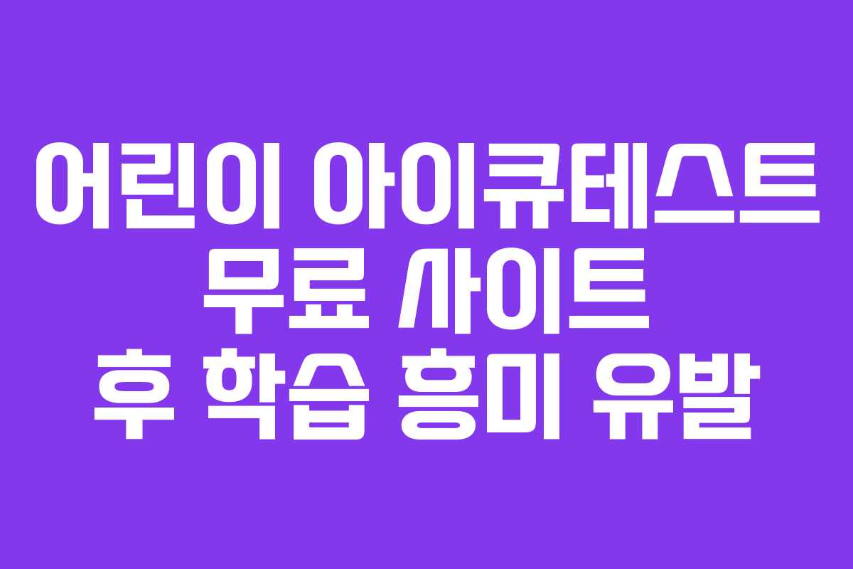 어린이 아이큐테스트 무료 사이트 후 학습 흥미 유발