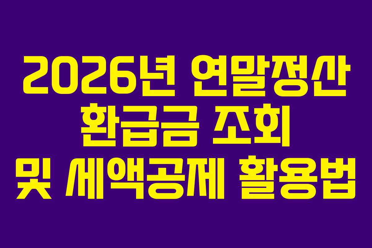 2026년 연말정산 환급금 조회 및 세액공제 활용법