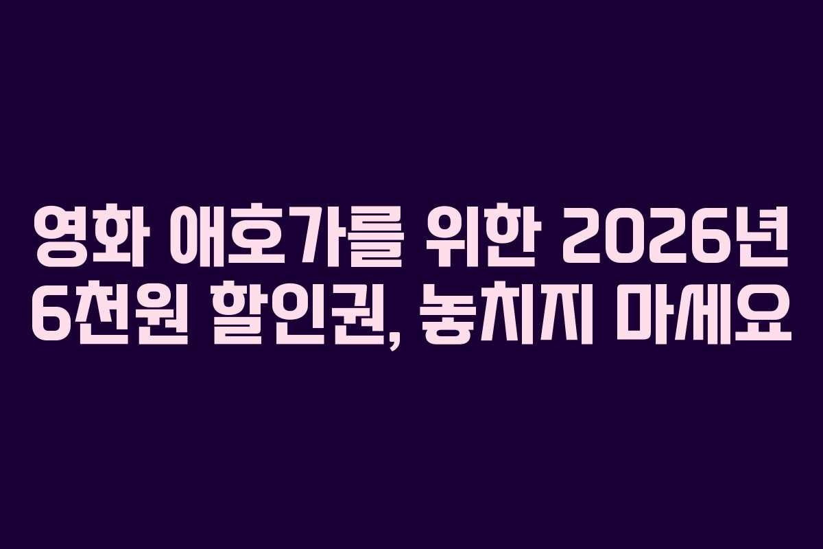 영화 애호가를 위한 2026년 6천원 할인권, 놓치지 마세요