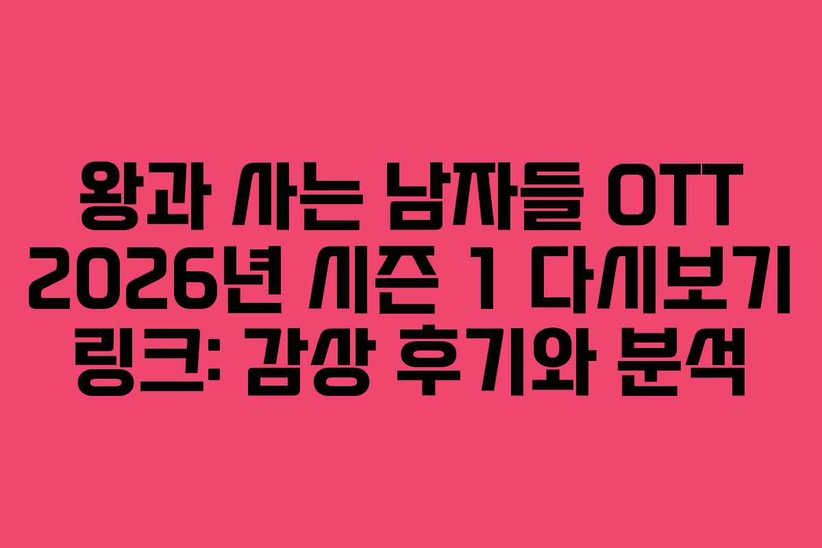 왕과 사는 남자들 OTT 2026년 시즌 1 다시보기 링크: 감상 후기와 분석