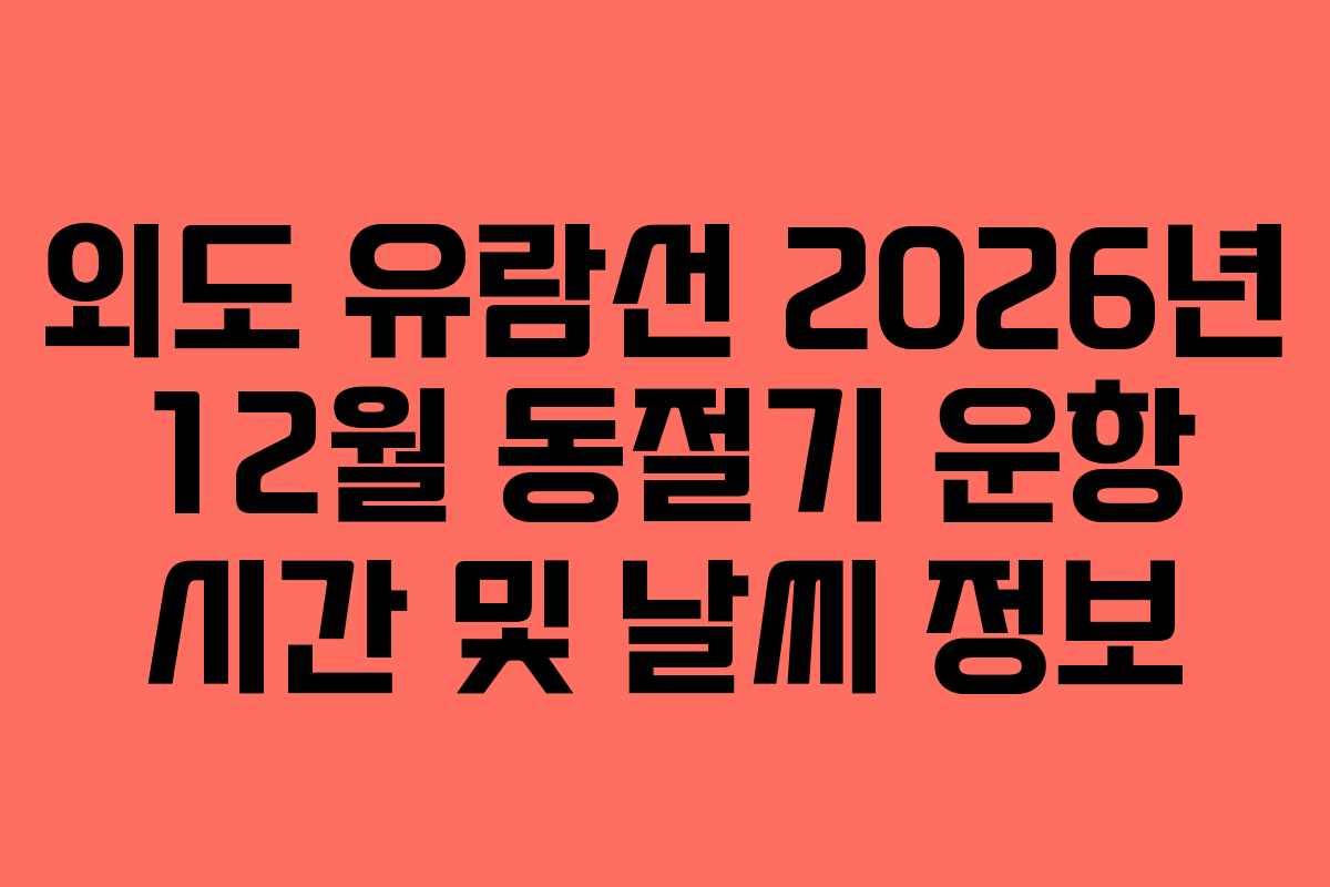 외도 유람선 2026년 12월 동절기 운항 시간 및 날씨 정보