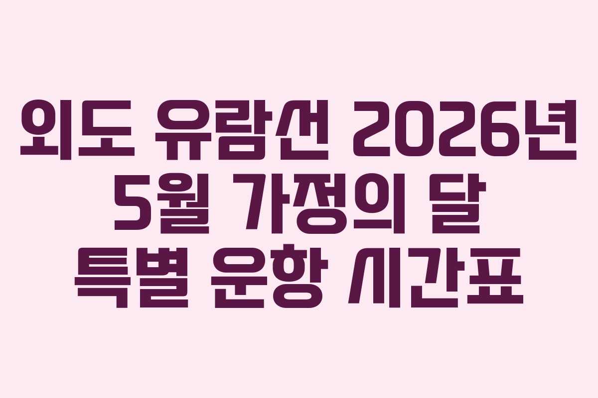 외도 유람선 2026년 5월 가정의 달 특별 운항 시간표