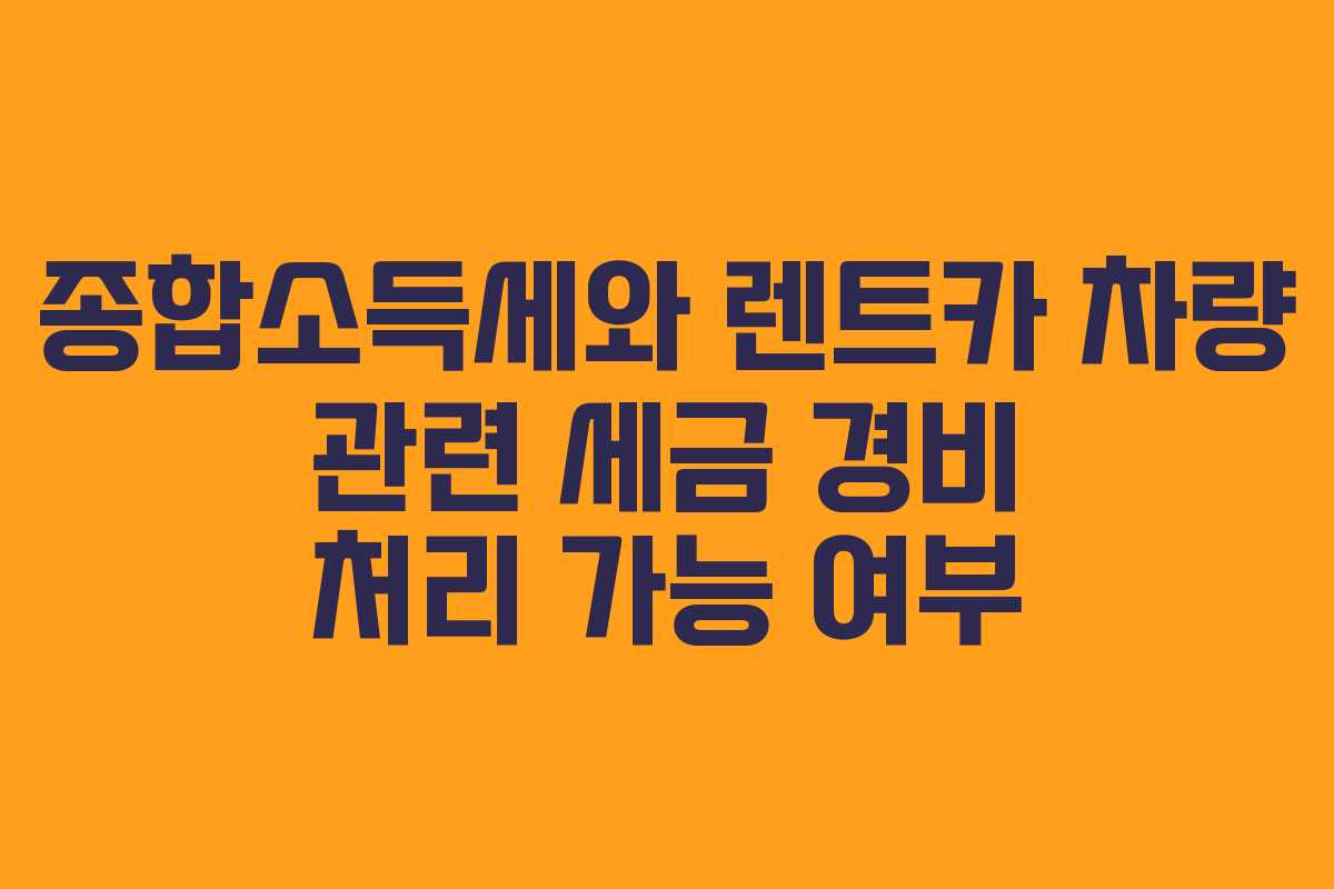 종합소득세와 렌트카 차량 관련 세금 경비 처리 가능 여부