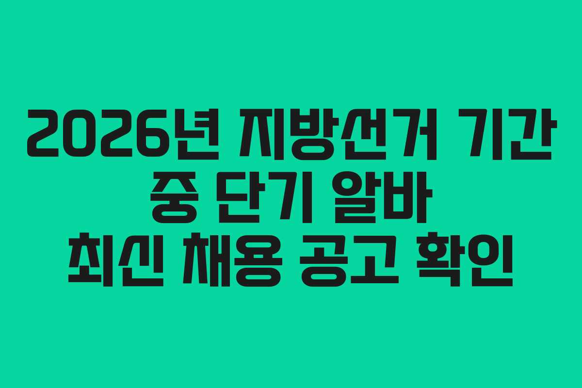 2026년 지방선거 기간 중 단기 알바 최신 채용 공고 확인