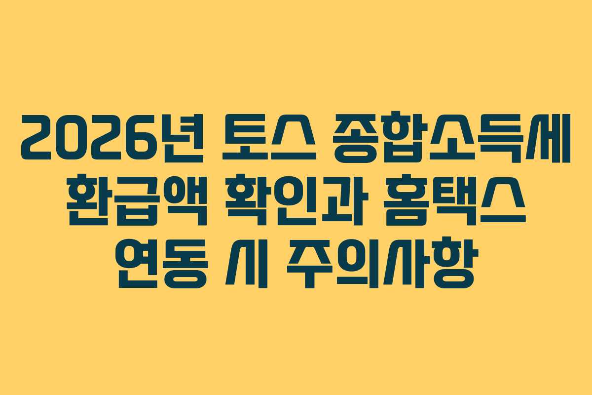 2026년 토스 종합소득세 환급액 확인과 홈택스 연동 시 주의사항 2026년 토스 종합소득세 환급액 확인과 홈택스 연동 시 주의사항