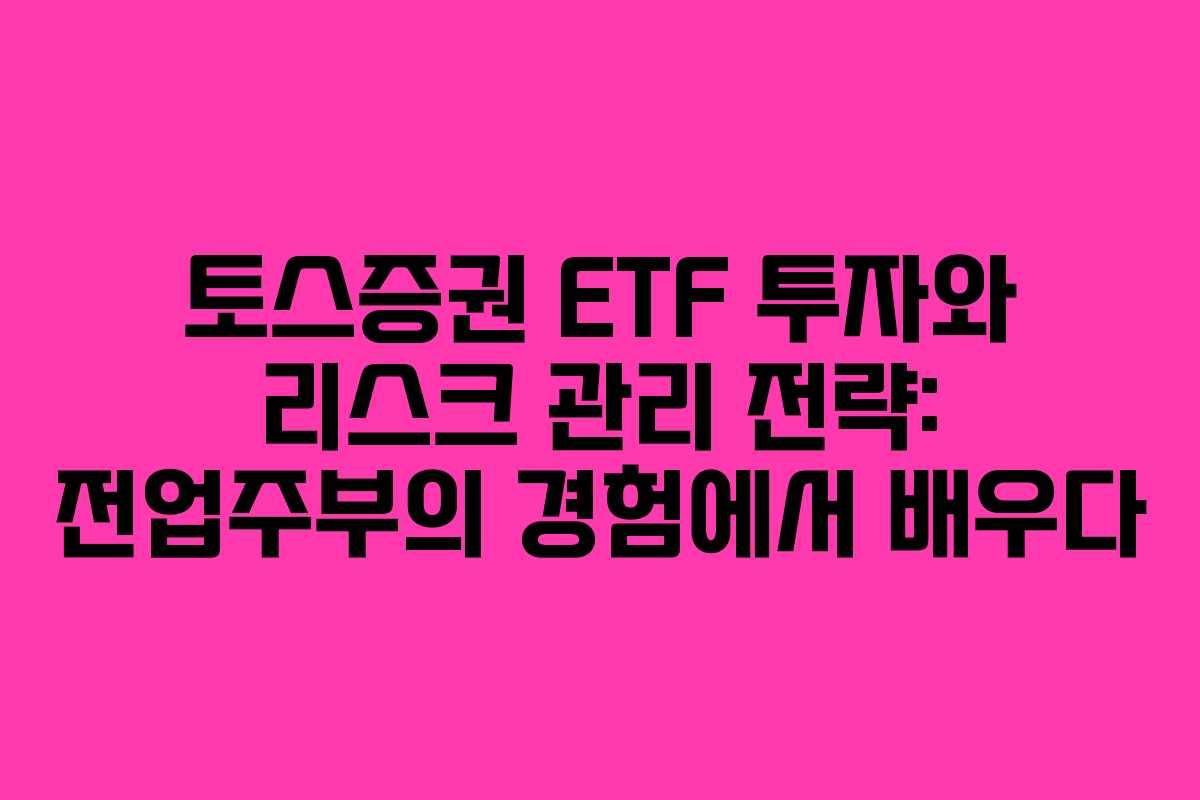 토스증권 ETF 투자와 리스크 관리 전략: 전업주부의 경험에서 배우다