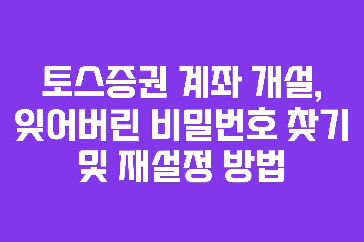 토스증권 계좌 개설, 잊어버린 비밀번호 찾기 및 재설정 방법 토스증권 계좌 개설, 잊어버린 비밀번호 찾기 및 재설정 방법