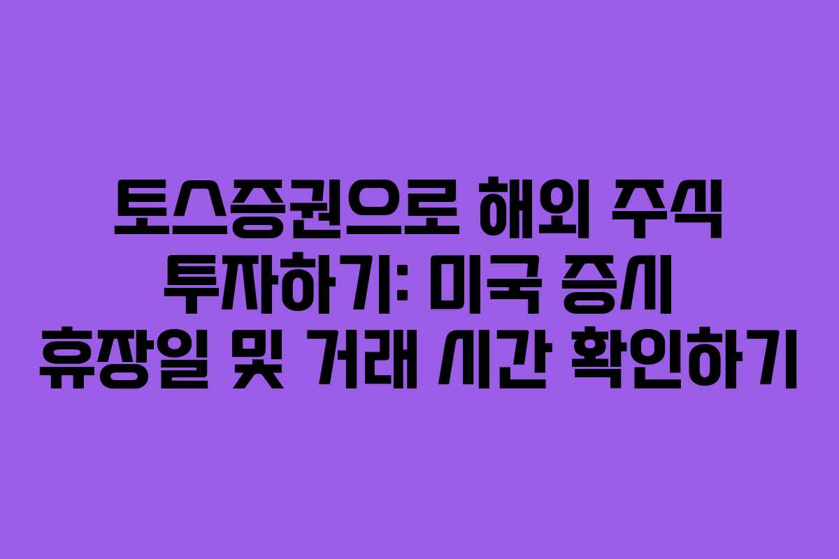 토스증권으로 해외 주식 투자하기: 미국 증시 휴장일 및 거래 시간 확인하기 토스증권으로 해외 주식 투자하기: 미국 증시 휴장일 및 거래 시간 확인하기