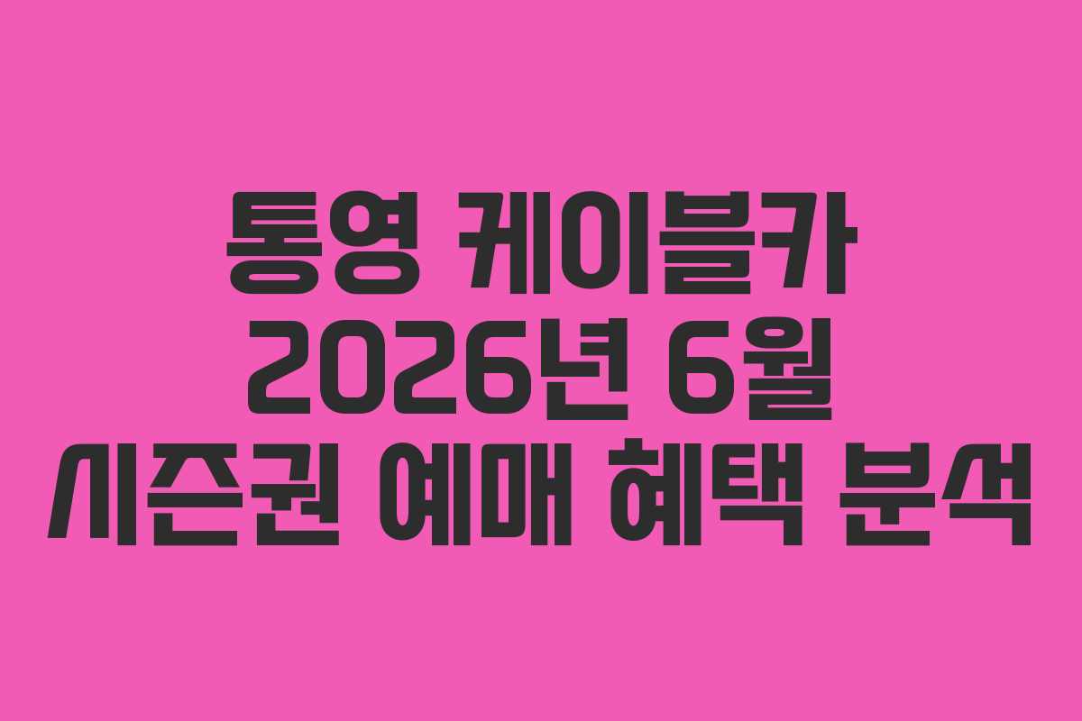 통영 케이블카 2026년 6월 시즌권 예매 혜택 분석 통영 케이블카 2026년 6월 시즌권 예매 혜택 분석