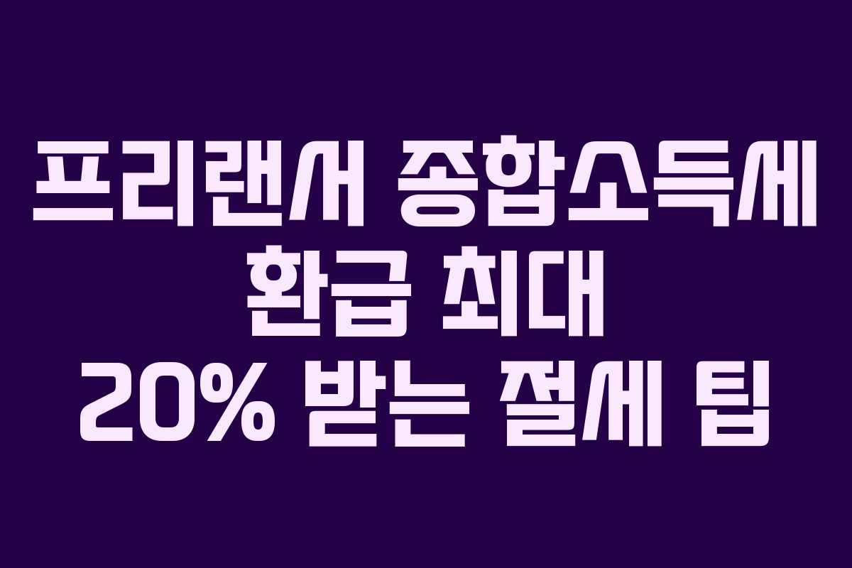 프리랜서 종합소득세 환급 최대 20% 받는 절세 팁 프리랜서 종합소득세 환급 최대 20% 받는 절세 팁