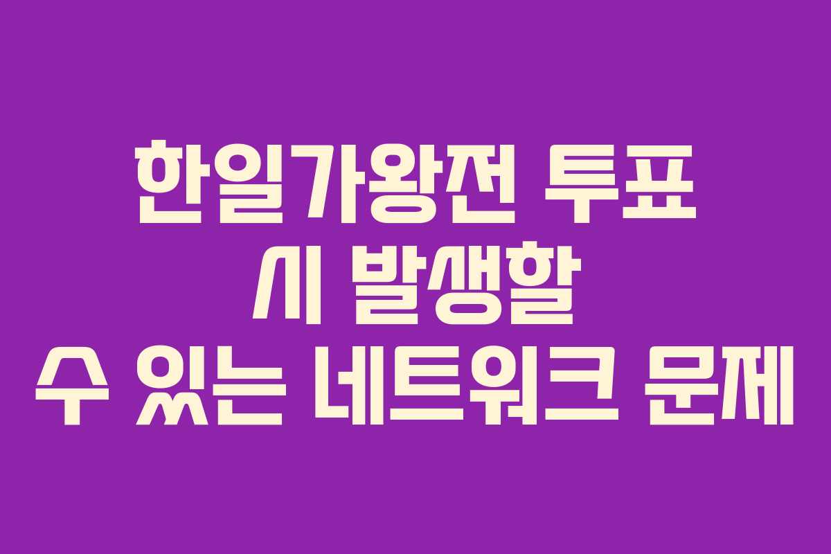 한일가왕전 투표 시 발생할 수 있는 네트워크 문제