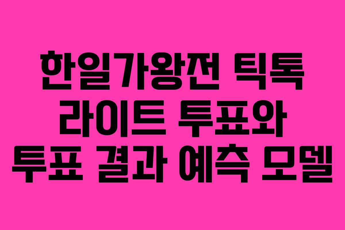 한일가왕전 틱톡 라이트 투표와 투표 결과 예측 모델 한일가왕전 틱톡 라이트 투표와 투표 결과 예측 모델