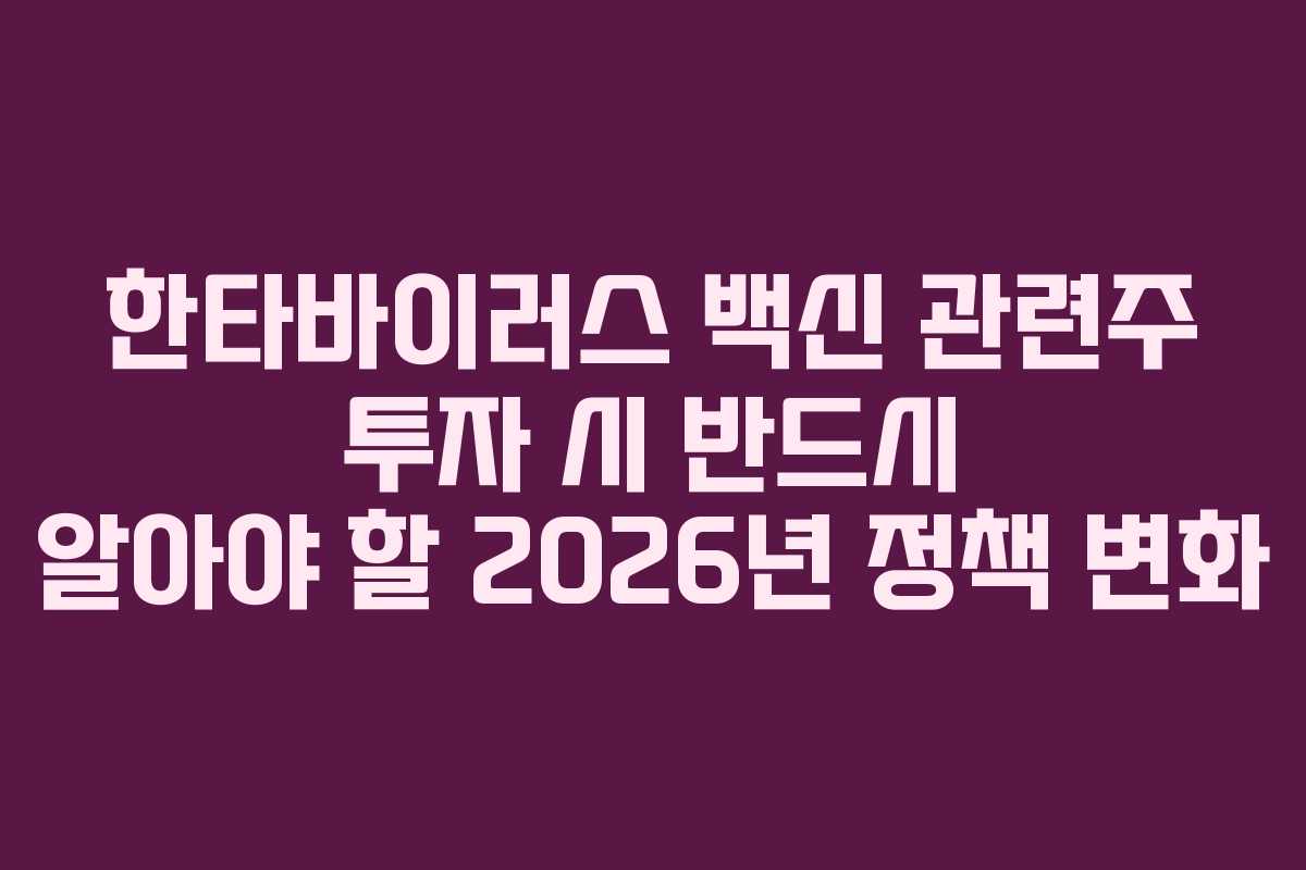 한타바이러스 백신 관련주 투자 시 반드시 알아야 할 2026년 정책 변화 한타바이러스 백신 관련주 투자 시 반드시 알아야 할 2026년 정책 변화