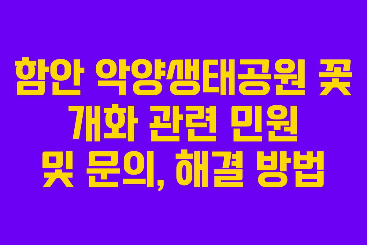 함안 악양생태공원 꽃 개화 관련 민원 및 문의, 해결 방법