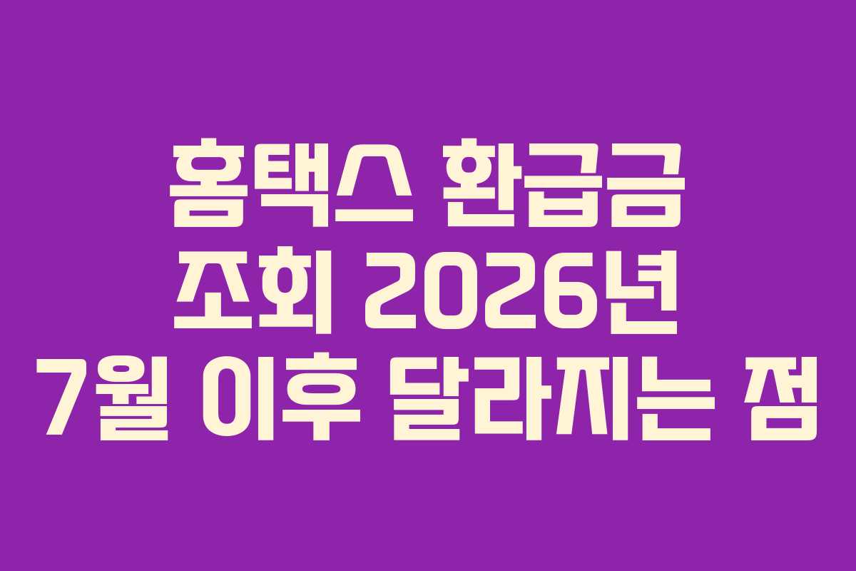 홈택스 환급금 조회 2026년 7월 이후 달라지는 점