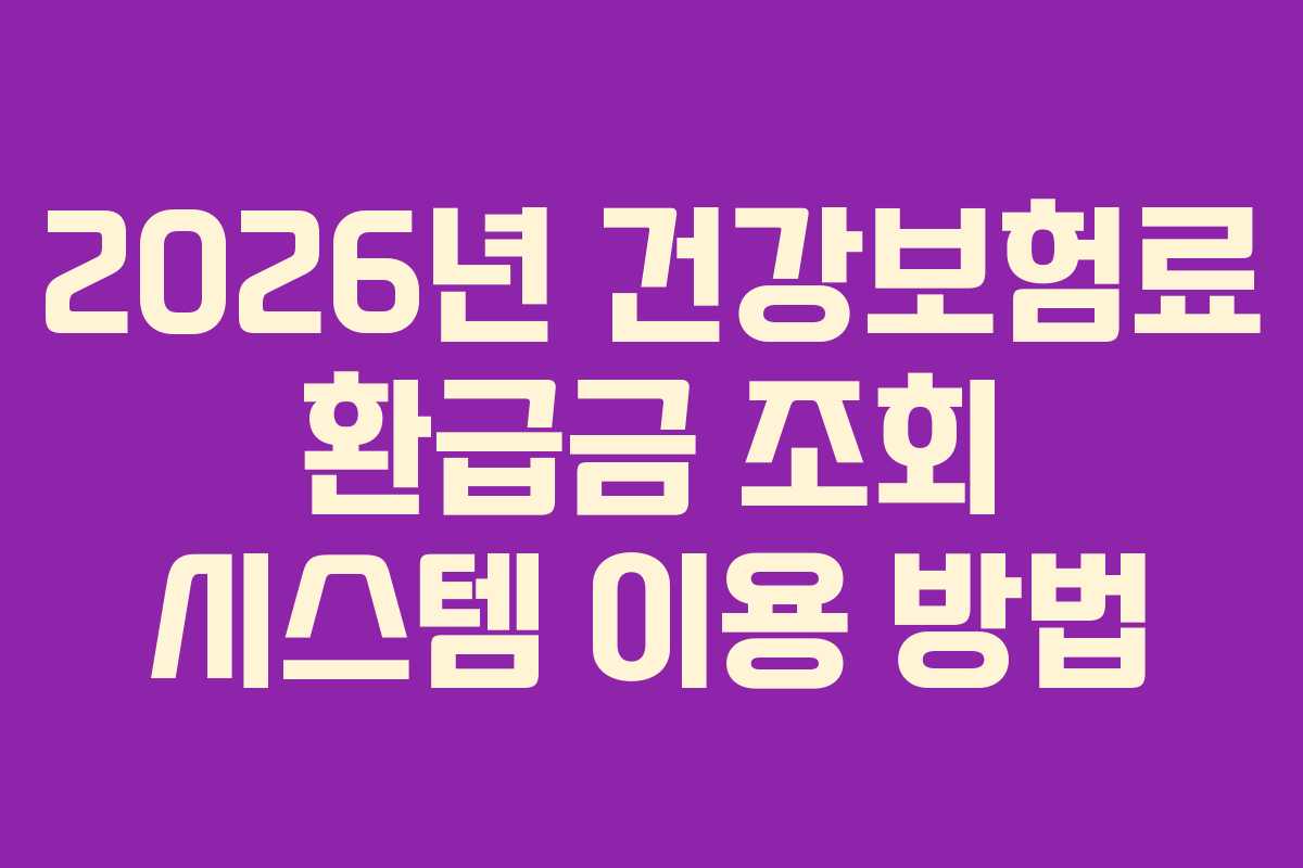 2026년 건강보험료 환급금 조회 시스템 이용 방법