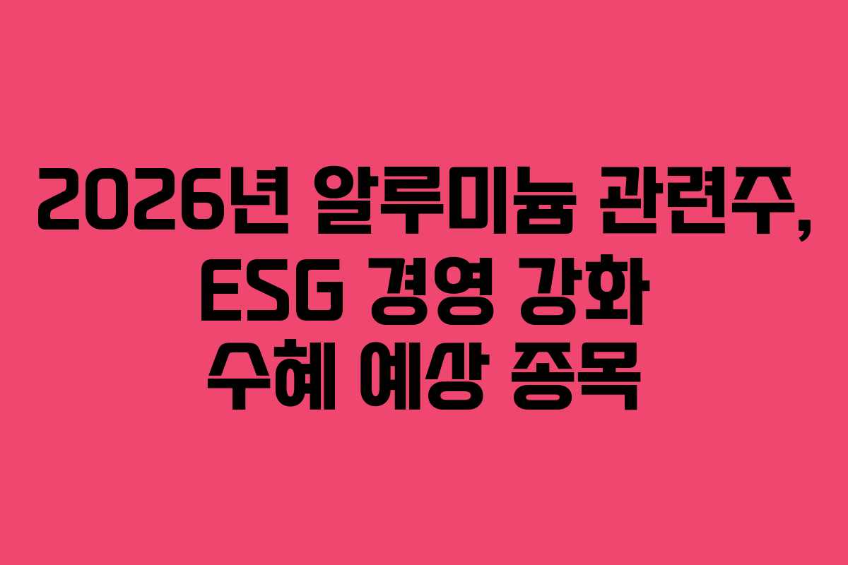 2026년 알루미늄 관련주, ESG 경영 강화 수혜 예상 종목