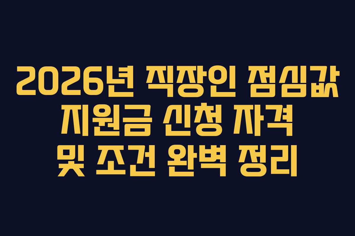 2026년 직장인 점심값 지원금 신청 자격 및 조건 완벽 정리