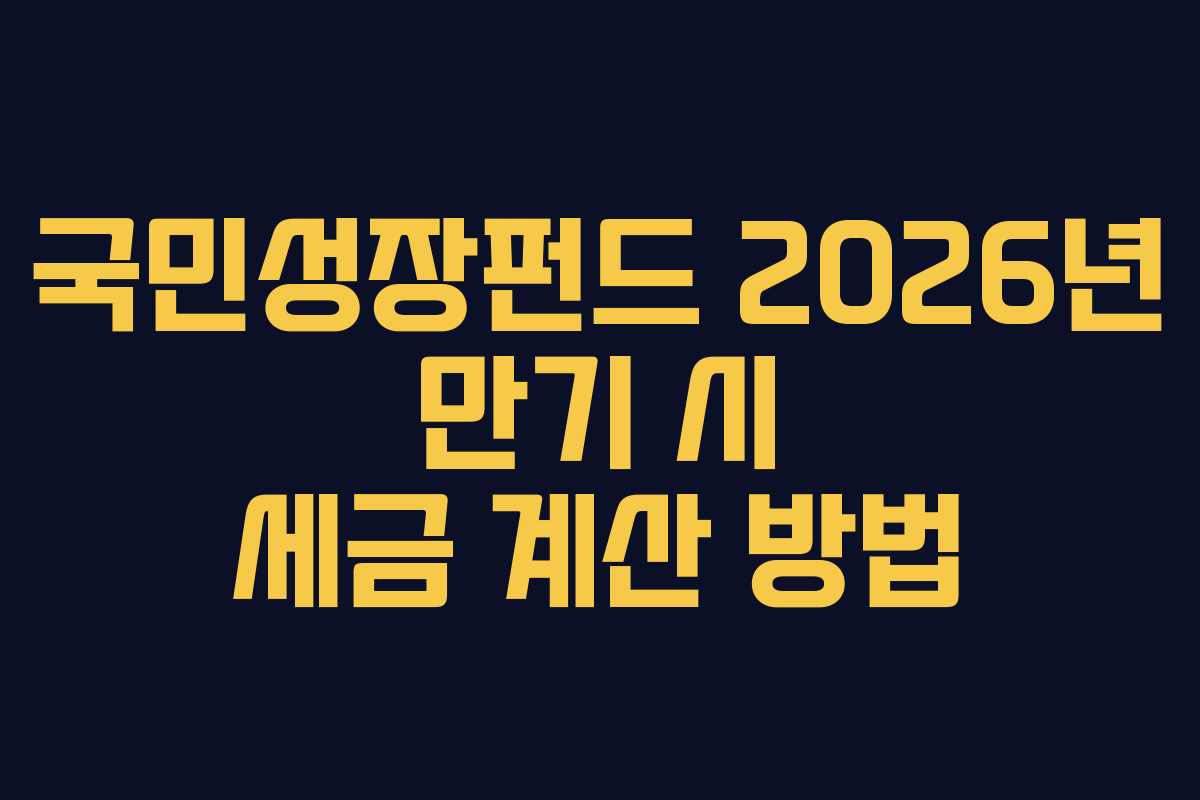 국민성장펀드 2026년 만기 시 세금 계산 방법 국민성장펀드 2026년 만기 시 세금 계산 방법