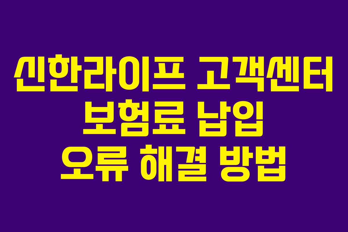 신한라이프 고객센터 보험료 납입 오류 해결 방법