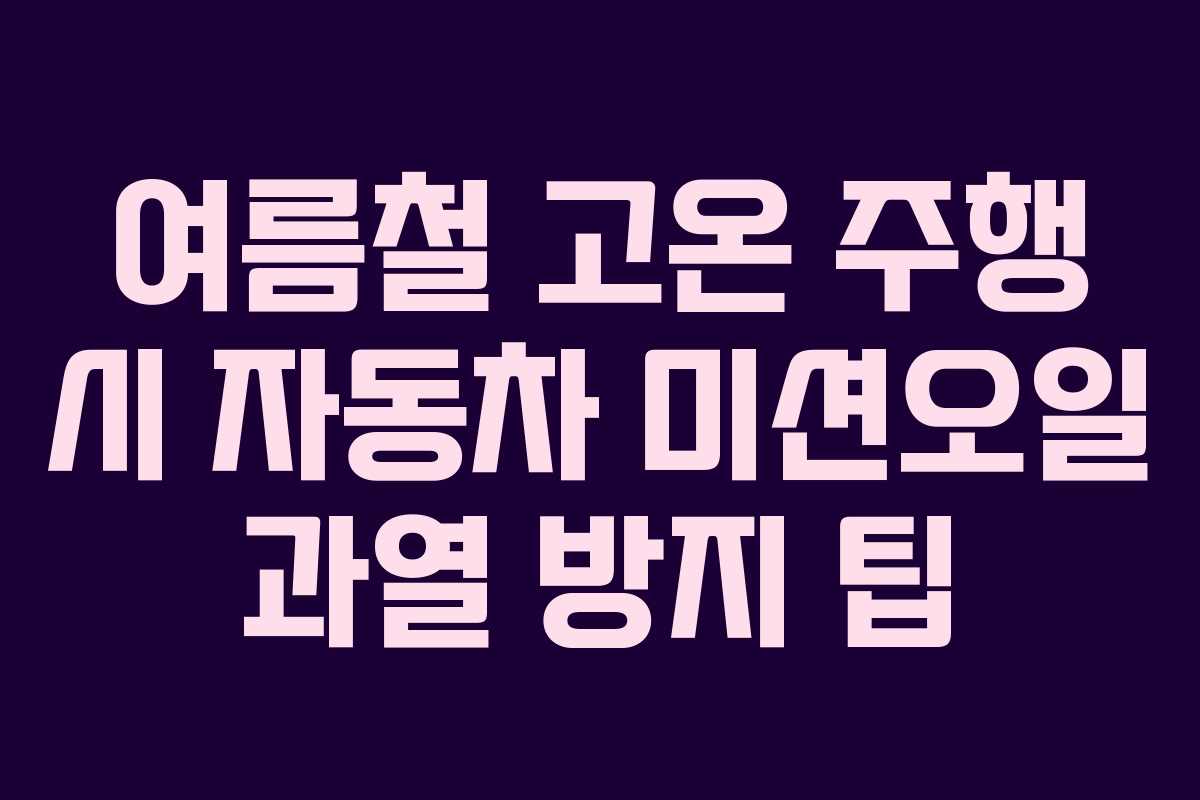 여름철 고온 주행 시 자동차 미션오일 과열 방지 팁