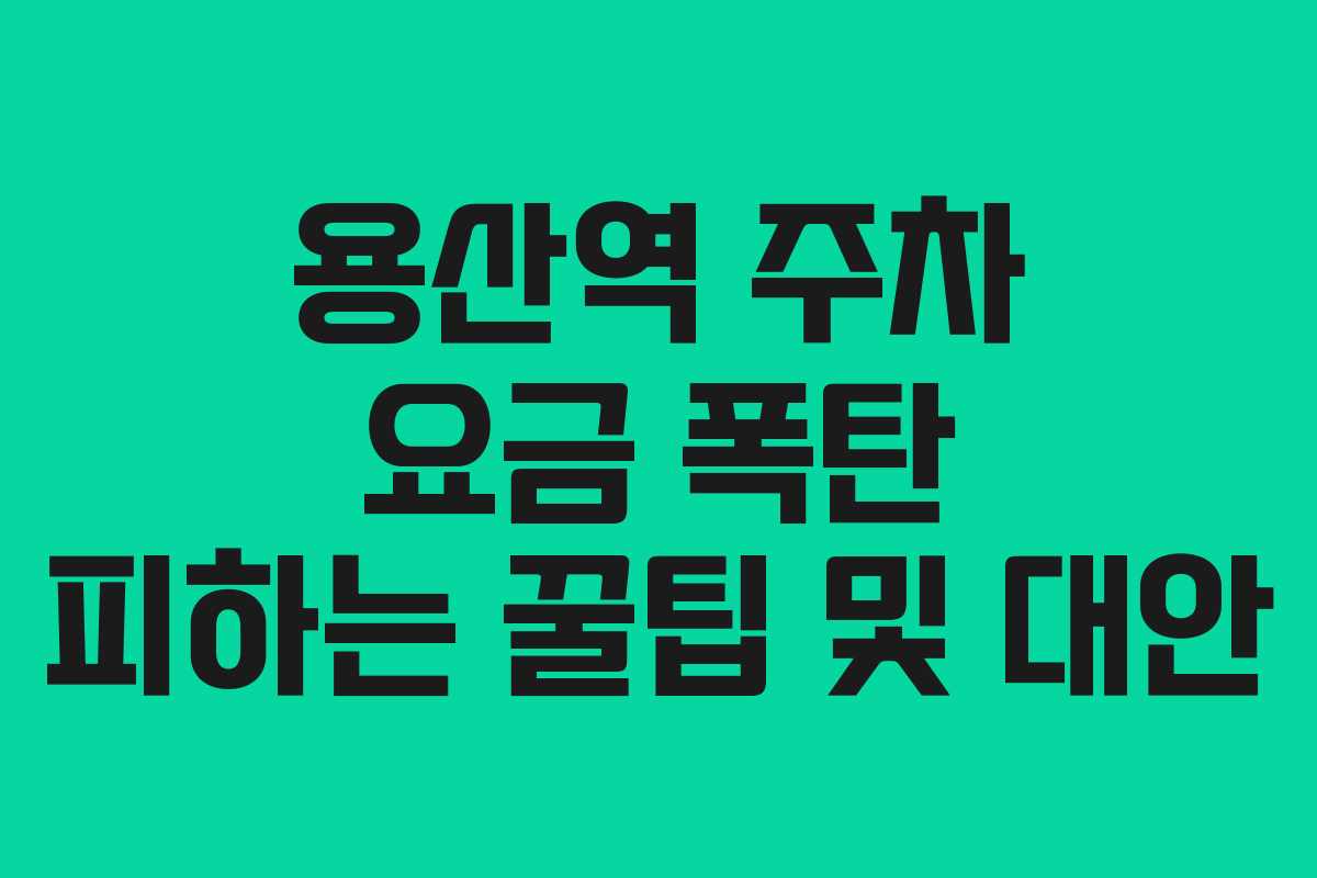 용산역 주차 요금 폭탄 피하는 꿀팁 및 대안