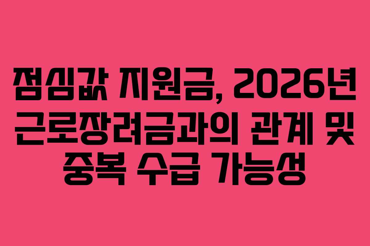 점심값 지원금, 2026년 근로장려금과의 관계 및 중복 수급 가능성
