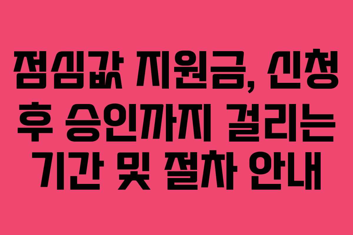 점심값 지원금, 신청 후 승인까지 걸리는 기간 및 절차 안내