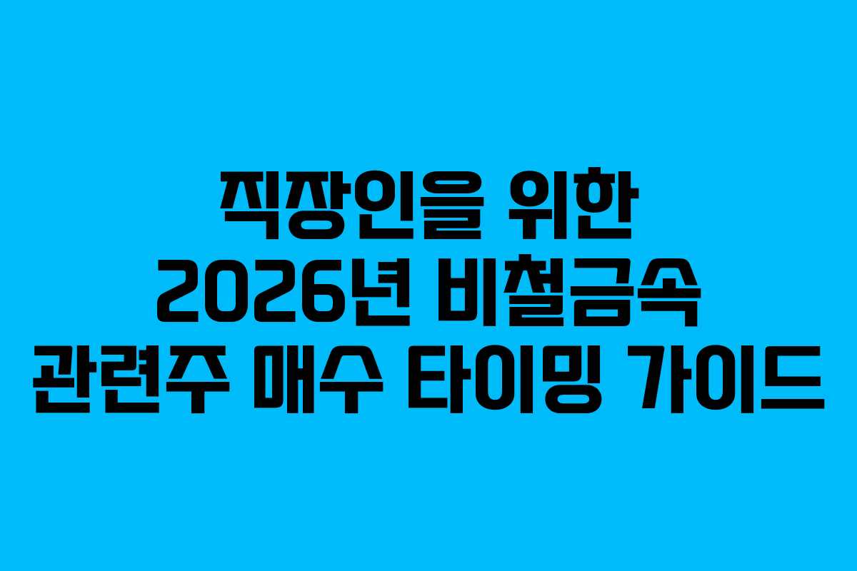 직장인을 위한 2026년 비철금속 관련주 매수 타이밍 가이드