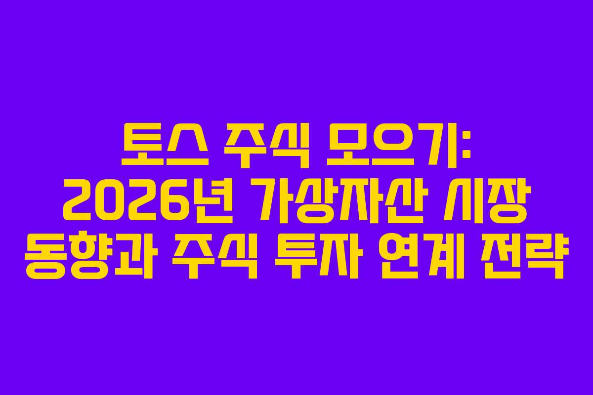 토스 주식 모으기: 2026년 가상자산 시장 동향과 주식 투자 연계 전략