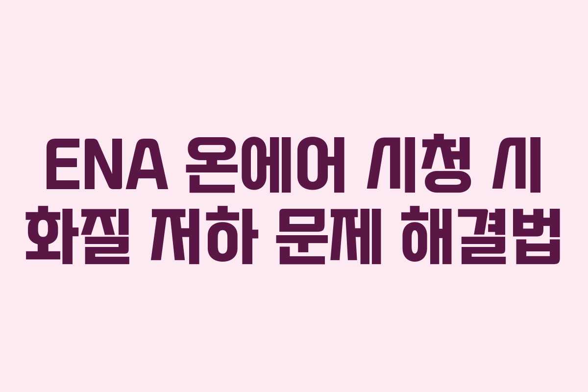 ENA 온에어 시청 시 화질 저하 문제 해결법