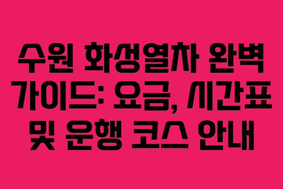 수원 화성열차 완벽 가이드: 요금, 시간표 및 운행 코스 안내