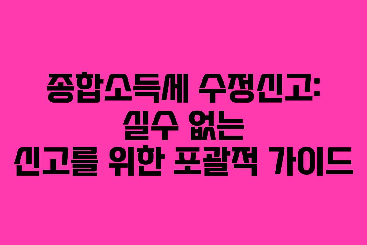 종합소득세 수정신고: 실수 없는 신고를 위한 포괄적 가이드