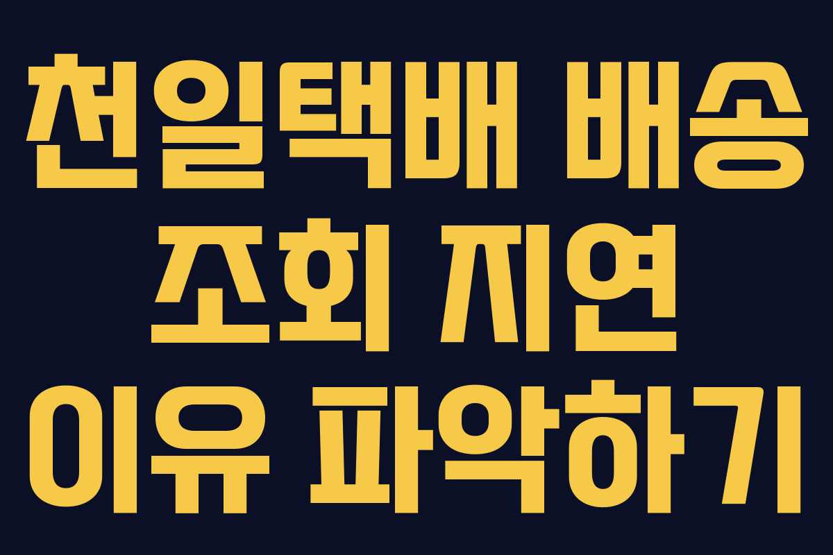 천일택배 배송 조회 지연 이유 파악하기