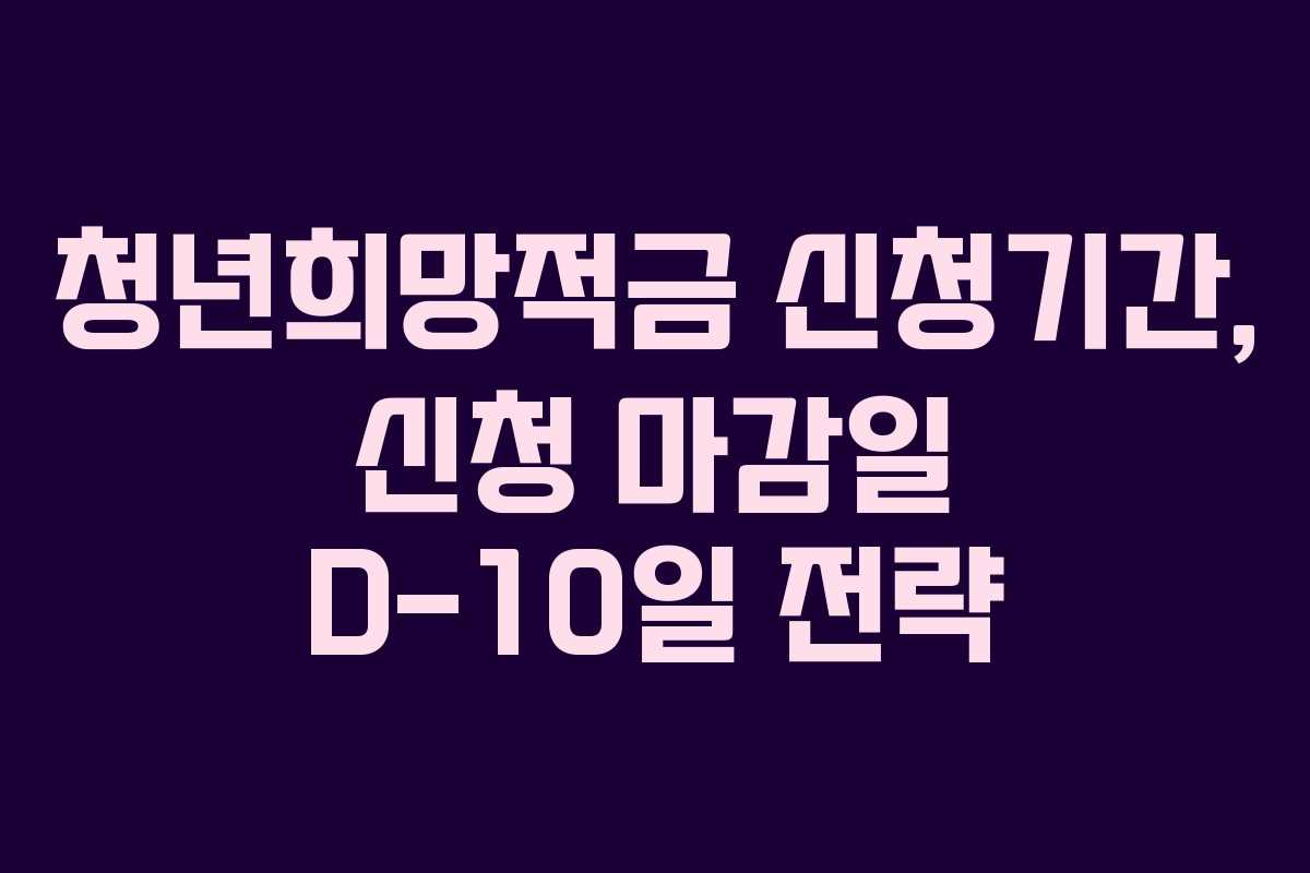 청년희망적금 신청기간, 신청 마감일 D-10일 전략 청년희망적금 신청기간, 신청 마감일 D-10일 전략