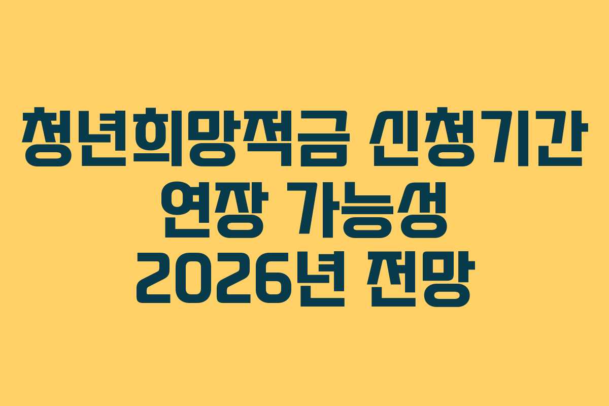 청년희망적금 신청기간 연장 가능성 2026년 전망 청년희망적금 신청기간 연장 가능성 2026년 전망