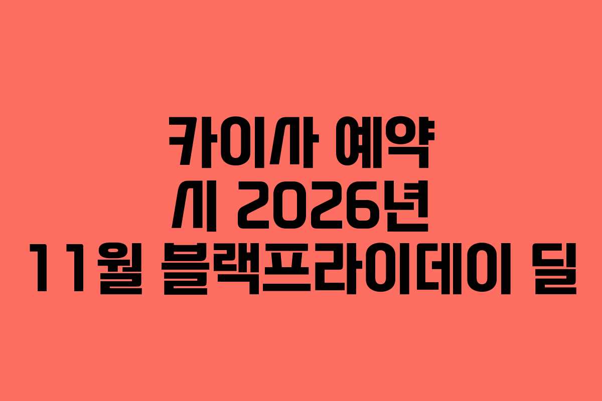 카이사 예약 시 2026년 11월 블랙프라이데이 딜 카이사 예약 시 2026년 11월 블랙프라이데이 딜