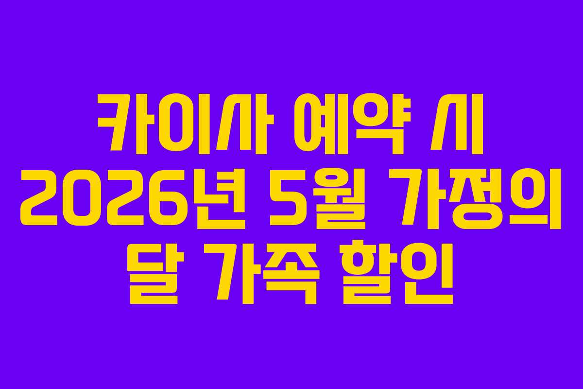 카이사 예약 시 2026년 5월 가정의 달 가족 할인