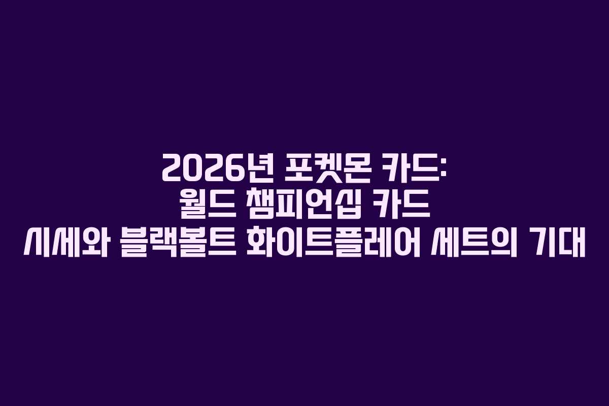 2026년 포켓몬 카드: 월드 챔피언십 카드 시세와 블랙볼트 화이트플레어 세트의 기대