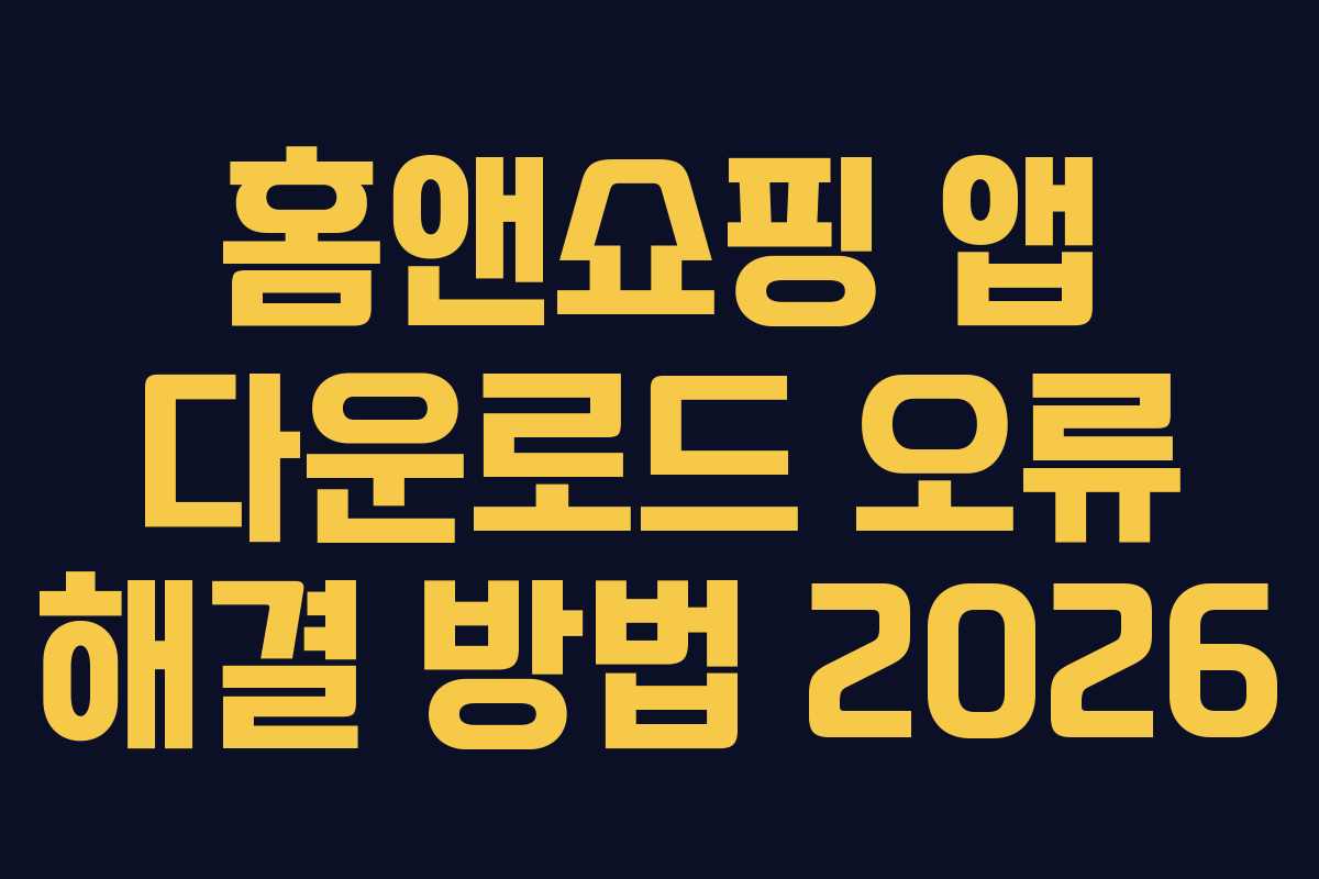 홈앤쇼핑 앱 다운로드 오류 해결 방법 2026