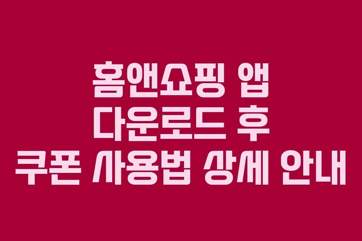 홈앤쇼핑 앱 다운로드 후 쿠폰 사용법 상세 안내